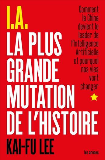 Couverture du livre « I.A., la plus grande mutation de l'histoire ; comment la Chine devient le leader de l'Intelligence Artificielle et pourquoi nos vies vont changer » de Kai-Fu Lee aux éditions Les Arenes