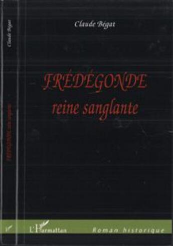 Couverture du livre « Fredegonde - reine sanglante » de Claude Bégat aux éditions L'harmattan