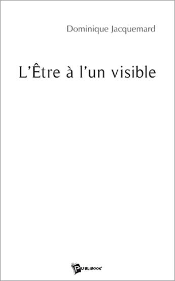 Couverture du livre « L'être à l'un visible » de Dominiqu Jacquemard aux éditions Publibook