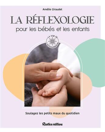 Couverture du livre « La réflexologie pour les bébés et les enfants : Soulagez les petits maux du quotidien » de Alexandra Alzieu et Amelie Giraudet aux éditions Rustica