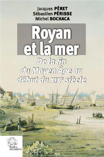 Couverture du livre « Royan et la mer ; de la fin du Moyen Age au debut du XIXe siècle » de Jacques Peret et Michel Bochaca et Sebastien Perisse aux éditions Croit Vif