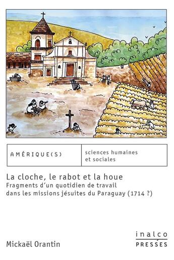 Couverture du livre « La cloche, le rabot et la houe ; fragments d'un quotidien du travail dans les missions jésuites du Paraguay (1714-?) » de Mickael Orantin aux éditions Les Presses De L'inalco