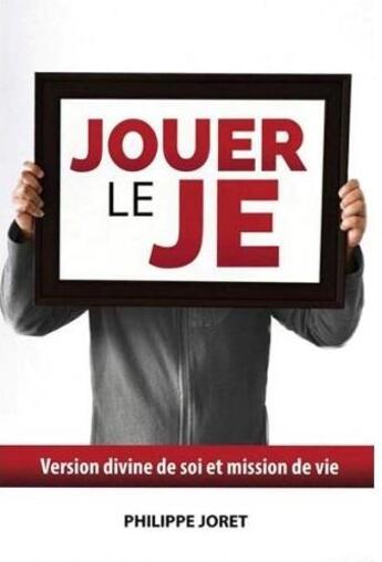 Couverture du livre « Jouer le Je ; version divine de soi et mission de vie » de Philippe Joret aux éditions Vida