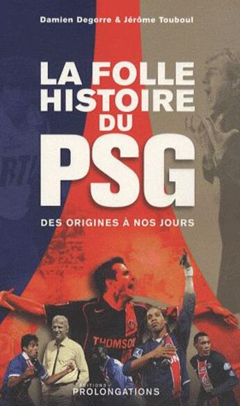 Couverture du livre « La folle histoire du PSG ; des origines à nos jours » de Damien Degorre et Jerome Touboul aux éditions Prolongations