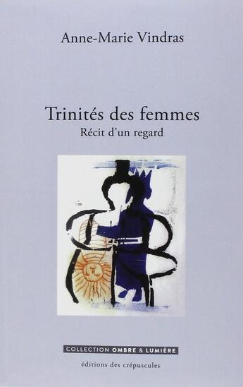 Couverture du livre « Trinités des femmes ; récits d'un regard » de Anne-Marie Vindras aux éditions Editions Des Crepuscules