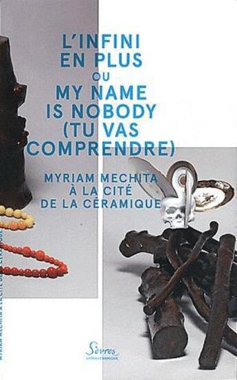 Couverture du livre « L'infini en plus ou my name is nobody (tu vas comprendre) ; Myriam Mechita à la cité de la céramique » de  aux éditions Manufacture Porcelaine Sevres