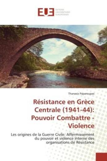 Couverture du livre « Résistance en Grèce Centrale (1941-44): Pouvoir Combattre - Violence : Les origines de la Guerre Civile. Affermissement du pouvoir et violence interne des organisations de » de Thanasis Paparoupas aux éditions Editions Universitaires Europeennes