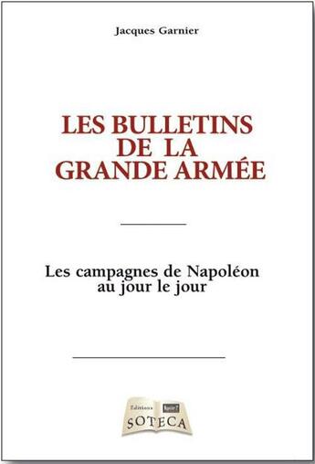 Couverture du livre « Les bulletins de la Grande Armée ; les campagnes de Napoléon au jour le jour » de Jacques Garnier aux éditions Soteca