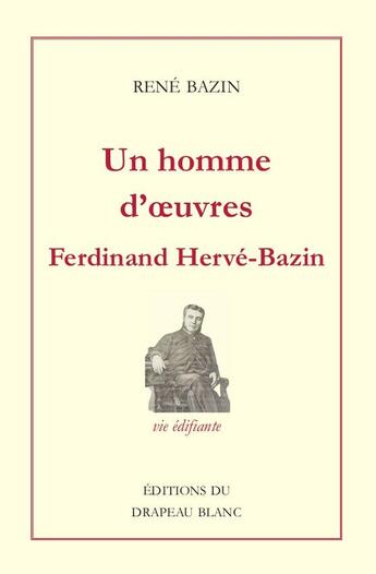 Couverture du livre « Un homme d'oeuvres : Ferdinand-Jacques Hervé-Bazin (1847-1889) » de Rene Bazin aux éditions Le Drapeau Blanc