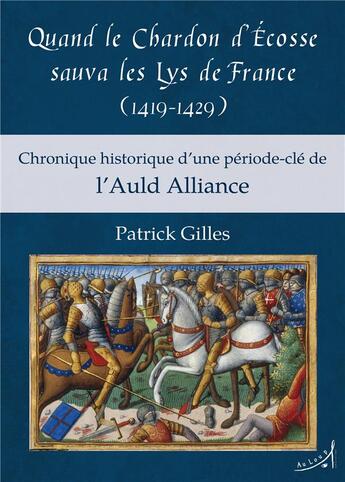 Couverture du livre « Quand le Chardon d'Ecosse sauva les Lys de France (1419-1429) ; chronique historique d'une période-clé de l'Auld Alliance » de Patrick Gilles aux éditions Au Loup