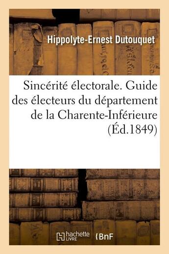 Couverture du livre « Sincérité électorale. Guide des électeurs du département de la Charente-Inférieure, (Éd.1849) » de Hippolyte Ernest Dutouquet aux éditions Hachette Bnf