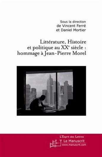 Couverture du livre « Littérature, histoire et politique au XX siècle : hommage à Jean-Pierre Morel » de Vincent Ferre et Daniel Mortier aux éditions Le Manuscrit