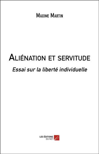 Couverture du livre « Aliénation et servitude : essai sur la liberté individuelle » de Maxime Martin aux éditions Editions Du Net