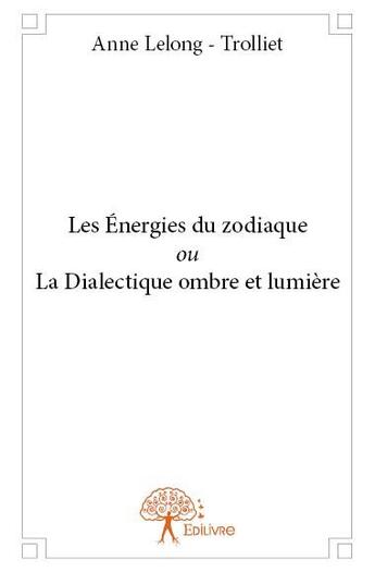 Couverture du livre « Les énergies du zodiaque ou la dialectique ombre et lumière » de Anne Lelong-Trolliet aux éditions Edilivre