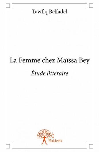 Couverture du livre « La femme chez Maïssa Bey ; étude littéraire » de Tawfiq Belfadel aux éditions Edilivre