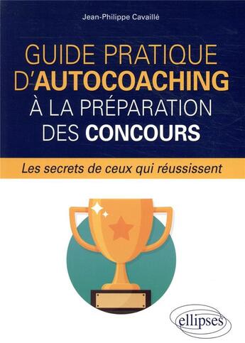 Couverture du livre « Guide pratique d'autocoaching a la preparation des concours, les secrets de ceux qui reussissent » de Cavaille-Flageul J-P aux éditions Ellipses