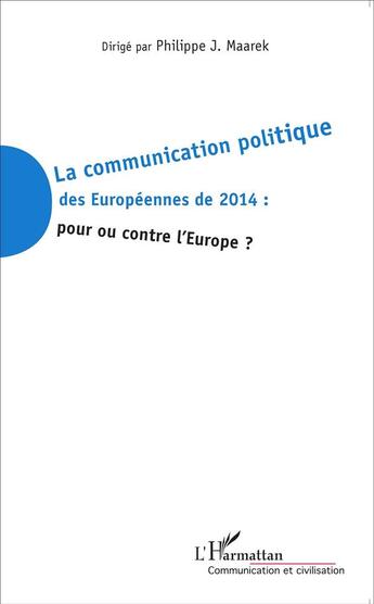 Couverture du livre « La communication politique des européennes de 2014, pour ou contre l'Europe ? » de Philippe J. Maarek aux éditions L'harmattan