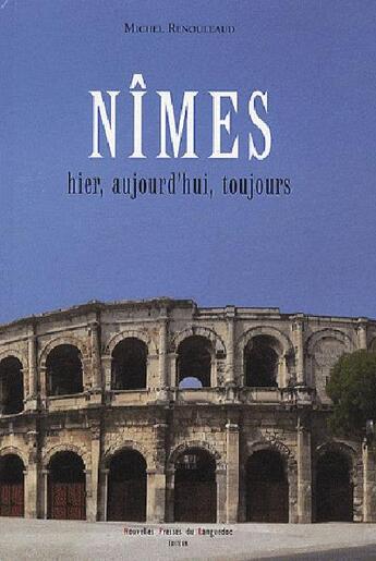 Couverture du livre « Nimes, Hier, Aujourd'Hui, Toujours » de Renouleaud/Michel aux éditions Nouvelles Presses Du Languedoc