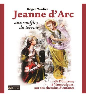 Couverture du livre « Jeanne d'Arc aux souffles du terroir : de Domremy à Vaucouleurs, sur ses chemins d'enfance » de Roger Wadier aux éditions Gerard Louis