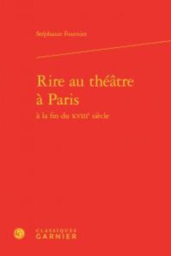 Couverture du livre « Rire au théâtre à Paris à la fin du XVIIIe siècle » de Stephanie Fournier aux éditions Classiques Garnier