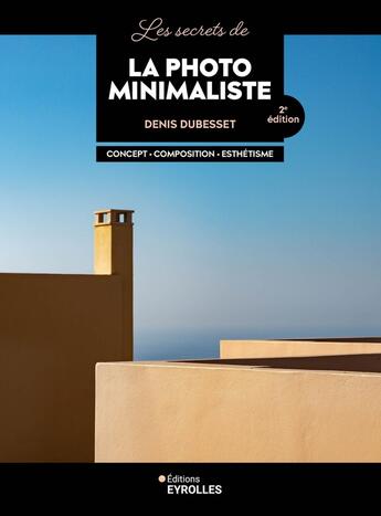 Couverture du livre « Les secrets de la photo minimaliste : Concept, composition, esthétisme (2e édition) » de Denis Dubesset aux éditions Eyrolles