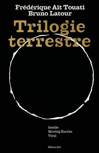 Couverture du livre « Trilogie terrestre : inside, moving earths, viral » de Bruno Latour et Frederique Ait-Touati aux éditions Editions B42