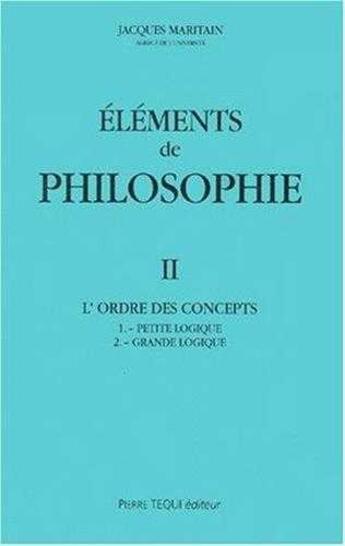 Couverture du livre « Eléments de philosophie II : L'ordre des concepts : petite logique - grande logique » de Jacques Maritain aux éditions Tequi