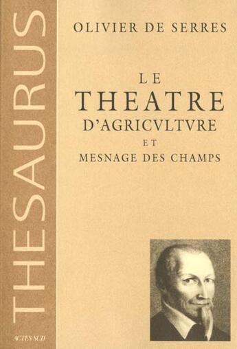 Couverture du livre « Thesaurus, le theatre d'agriculture et mesnage des champs - - ouvrage dans lequel est represente tou » de Olivier De Serres aux éditions Actes Sud