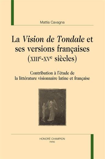 Couverture du livre « La Vision de Tondale et ses versions françaises (XIIIeXVe siècles) ; contribution à l'étude de la littérature visionnaire latine et française » de Mattia Cavagna aux éditions Honore Champion