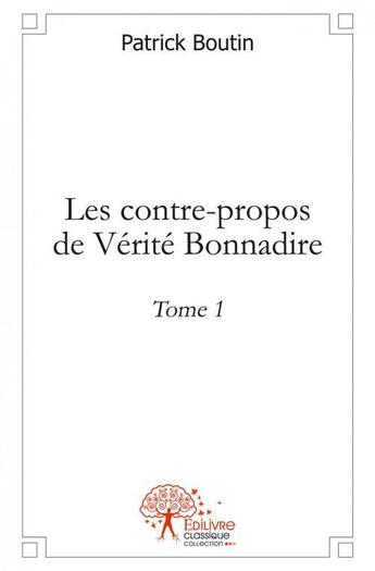 Couverture du livre « Les contre-propos de verite bonnadire - tome 1 » de Patrick Boutin aux éditions Edilivre