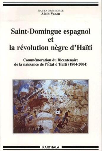 Couverture du livre « Saint-Domingue espagnol et la révolution nègre d'Haïti ; commémoration du bicentenaire de la naissance de l'Etat d'Haïti (1804-2004) » de Alain Yacou aux éditions Karthala