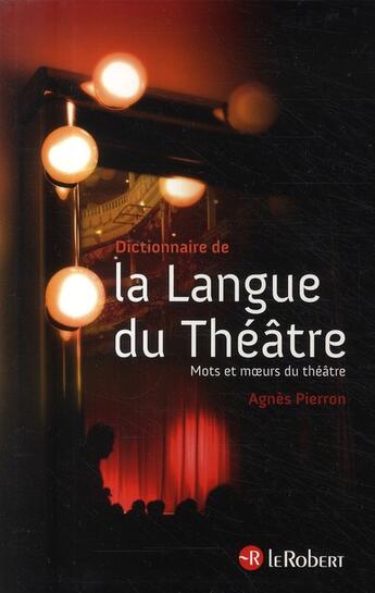 Couverture du livre « Dictionnaire de la langue du théâtre ; mots et moeurs du théâtre » de Agnes Pierron aux éditions Le Robert