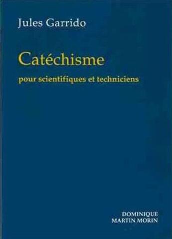 Couverture du livre « Catéchisme pour scientifiques et techniciens » de Jules Garrido aux éditions Dominique Martin Morin