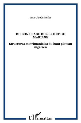 Couverture du livre « Du bon usage du sexe et du mariage - structures matrimoniales du haut plateau nigerien » de Jean-Claude Muller aux éditions L'harmattan