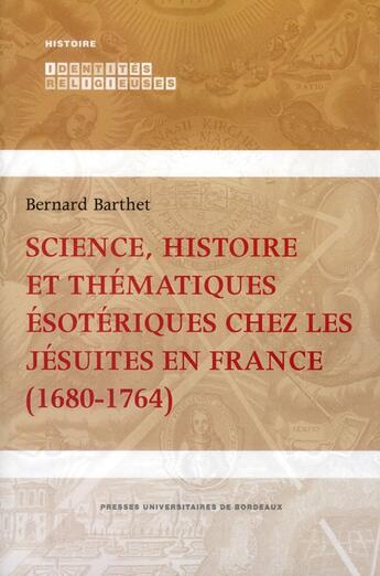 Couverture du livre « Science, histoire et thématiques ésotériques chez les jésuites en France (1680-1764) » de Bernard Barthet aux éditions Pu De Bordeaux