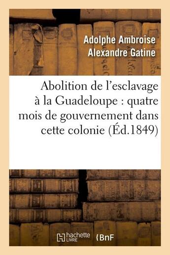 Couverture du livre « Abolition de l'esclavage a la guadeloupe : quatre mois de gouvernement dans cette colonie (ed.1849) » de Gatine A A A. aux éditions Hachette Bnf