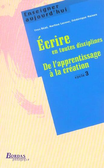 Couverture du livre « ECRIRE EN TOUTES DISCIPLINES ; DE L'APPRENTISSAGE A LA CREATION » de Beal/Lacour/Maiaux aux éditions Bordas