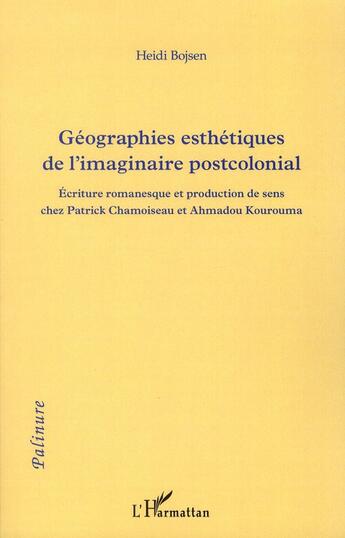 Couverture du livre « Géographies esthetiques de l'imaginaire postcolonial ; écriture romanesque et production de sens chez Patrick Chamoiseau et Ahmadhou Kourouma » de Heidi Bojsen aux éditions L'harmattan