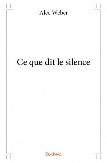 Couverture du livre « Ce que dit le silence » de Alec Weber aux éditions Edilivre