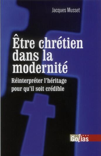 Couverture du livre « Être chrétien dans la modernité ; réinterpréter l'héritage pour qu'il soit crédible » de Jacques Musset aux éditions Golias