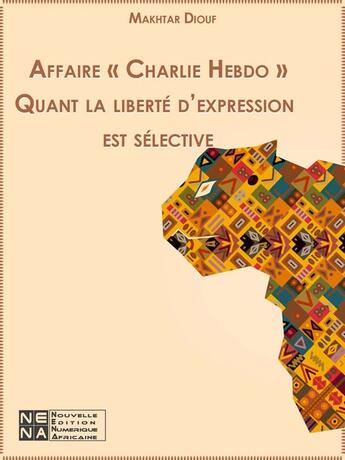 Couverture du livre « Affaire « Charlie Hebdo » Quant la liberté d'expression est sélective » de Makhtar Diouf aux éditions Nena