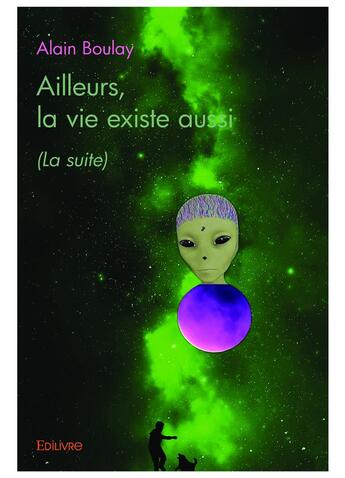 Couverture du livre « Ailleurs, la vie existe aussi - (la suite) » de Alain Boulay aux éditions Edilivre