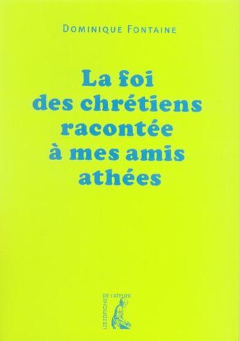 Couverture du livre « La foi chrétienne racontée à mes amis athées » de Dominique Fontaine aux éditions Editions De L'atelier