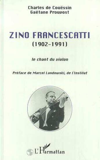 Couverture du livre « Zino Francescatti (1902-1991) ; le chant du violon » de Gaetane Prouvost et Charles De Couessin aux éditions L'harmattan