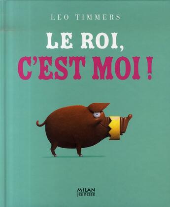 Couverture du livre « Le roi c'est moi » de Leo Timmers aux éditions Milan