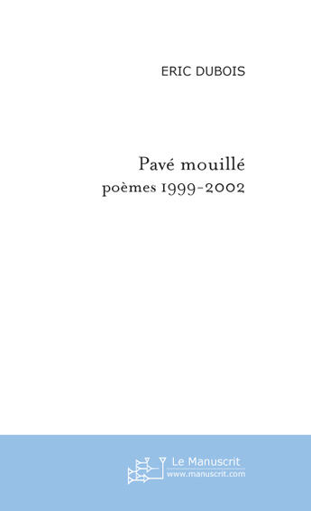 Couverture du livre « Pavé mouillé ; poèmes 1999-2002 » de Eric Dubois aux éditions Le Manuscrit