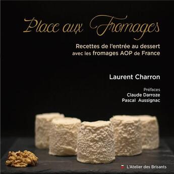 Couverture du livre « Place aux fromages : recettes de l'entrée au dessert avec les fromages AOP de France » de Laurent Charron aux éditions Atelier Des Brisants