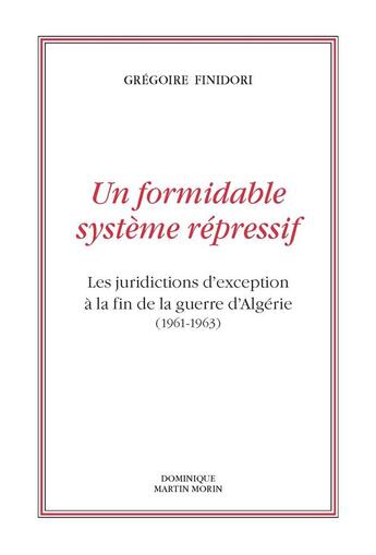 Couverture du livre « Un formidable système répressif : les juridictions d'exception à la fin de la guerre d'Algérie » de Gregoire Finidori aux éditions Dominique Martin Morin