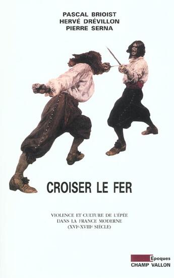 Couverture du livre « Croiser du fer ; violence et culture de l'épée dans la France moderne, XVIe-XVIIIe siècle » de Pascal Brioist et Herve Drevillon et Pierre Serna aux éditions Champ Vallon