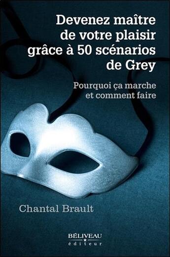 Couverture du livre « Devenez maître de votre plaisir grace aux 50 scénarios de Grey » de Chantal Brault aux éditions Beliveau